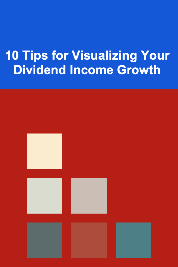 10 Tips for Visualizing Your Dividend Income Growth