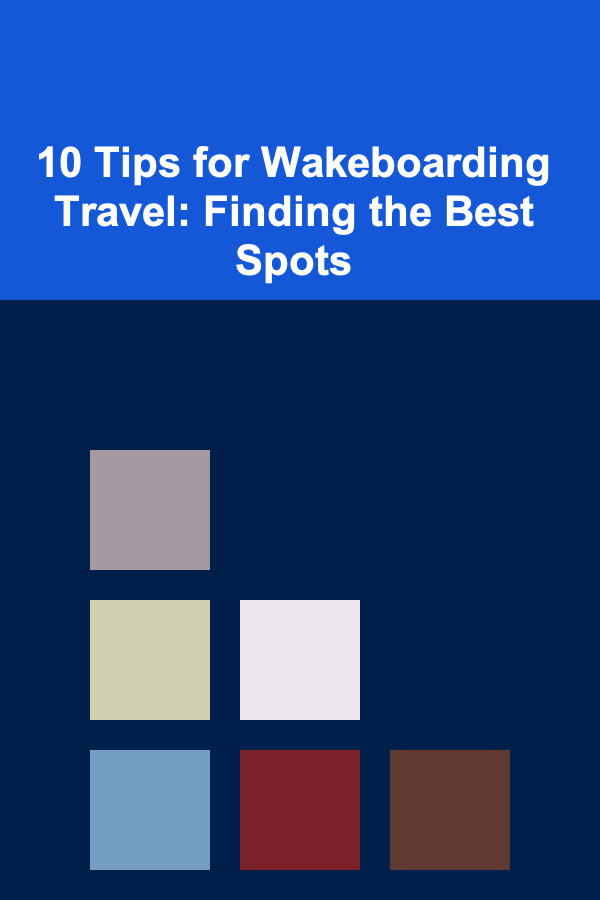 10 Tips for Wakeboarding Travel: Finding the Best Spots
