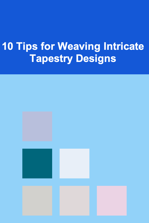 10 Tips for Weaving Intricate Tapestry Designs