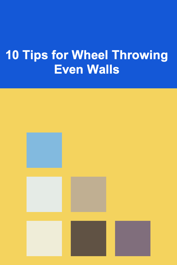 10 Tips for Wheel Throwing Even Walls