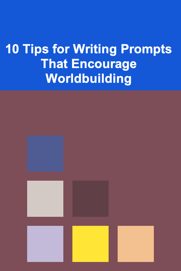 10 Tips for Writing Prompts That Encourage Worldbuilding