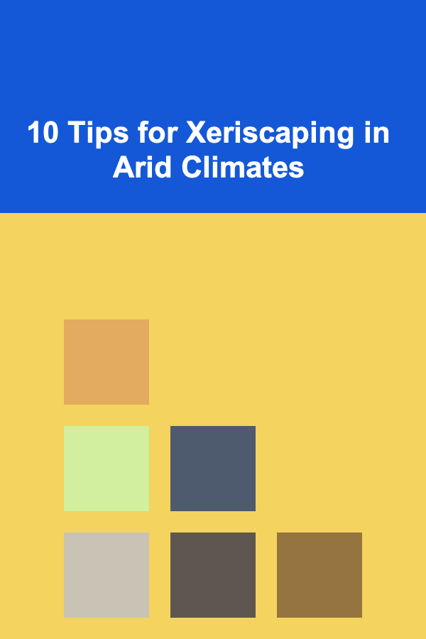 10 Tips for Xeriscaping in Arid Climates