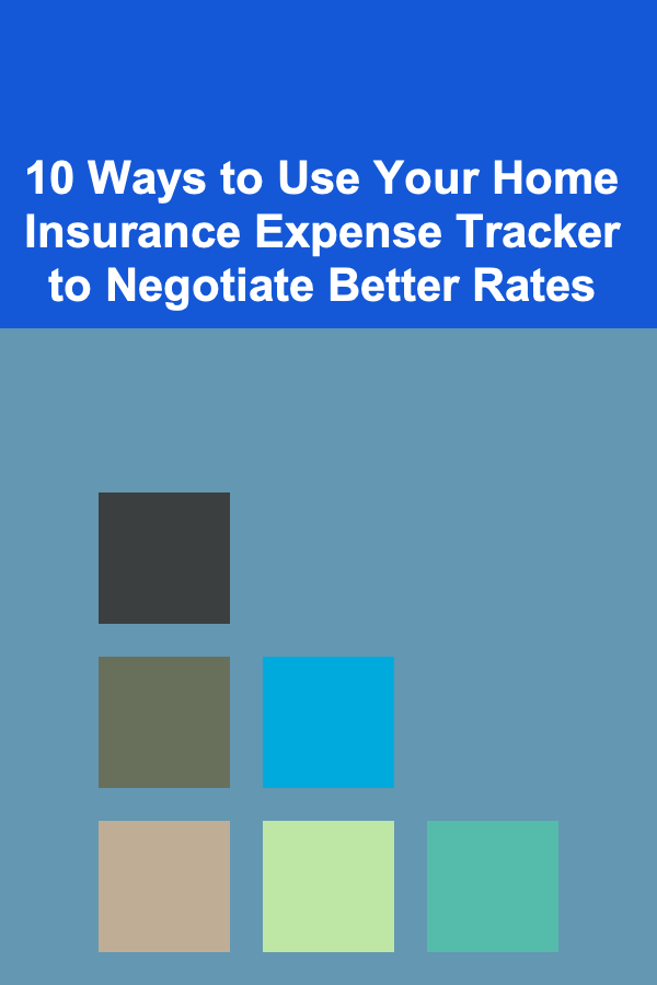 10 Ways to Use Your Home Insurance Expense Tracker to Negotiate Better Rates