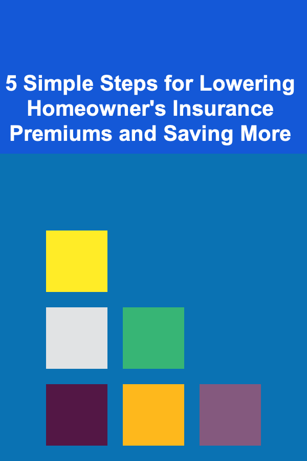 5 Simple Steps for Lowering Homeowner's Insurance Premiums and Saving More