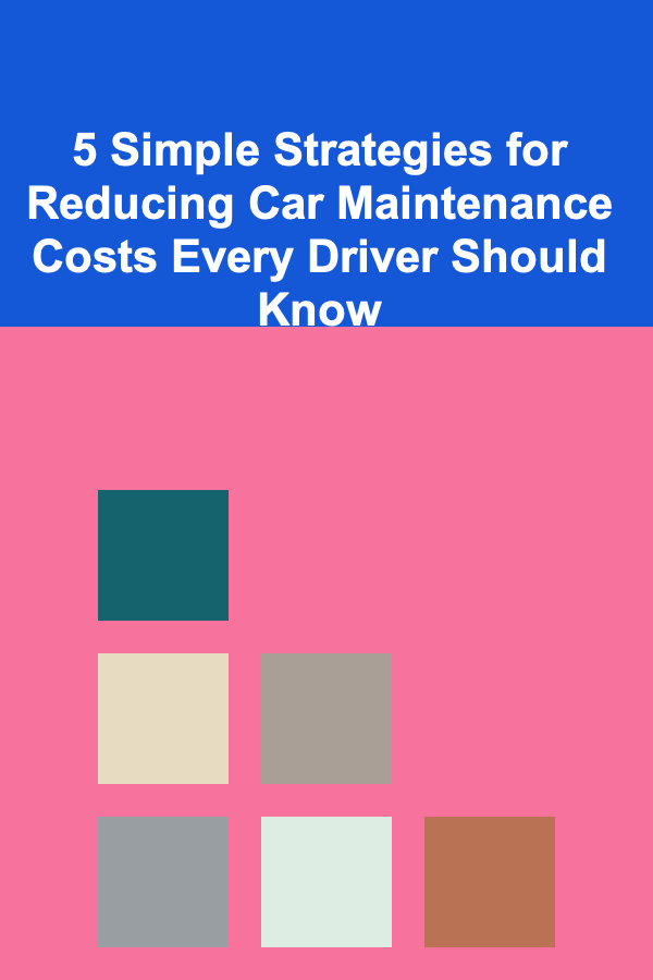 5 Simple Strategies for Reducing Car Maintenance Costs Every Driver Should Know