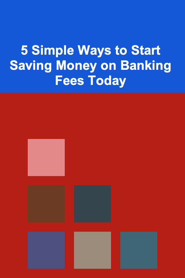 5 Simple Ways to Start Saving Money on Banking Fees Today