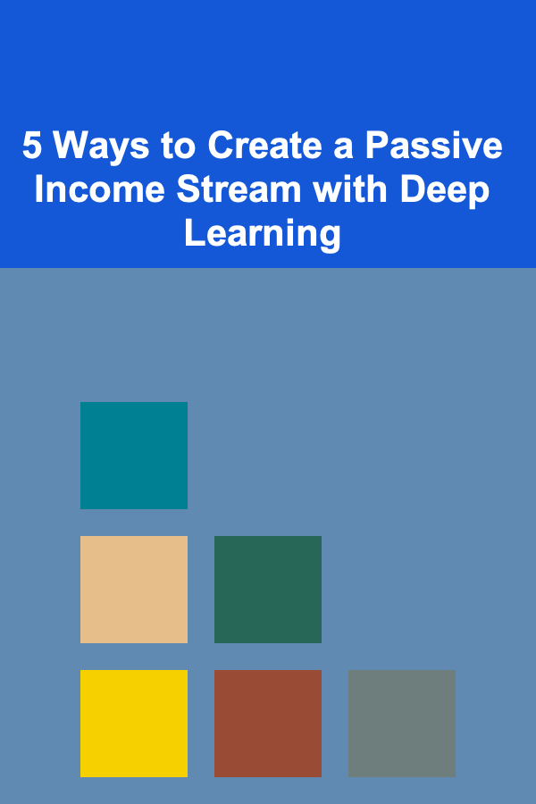 5 Ways to Create a Passive Income Stream with Deep Learning