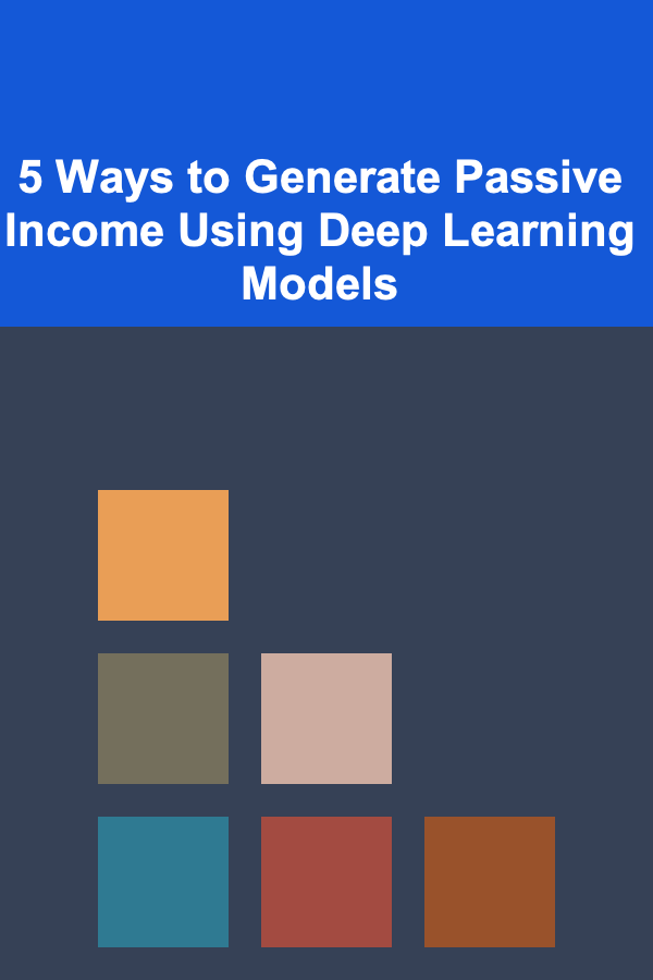 5 Ways to Generate Passive Income Using Deep Learning Models