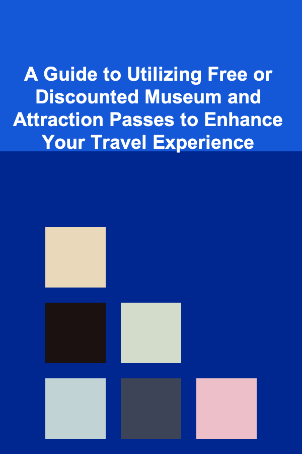 A Guide to Utilizing Free or Discounted Museum and Attraction Passes to Enhance Your Travel Experience