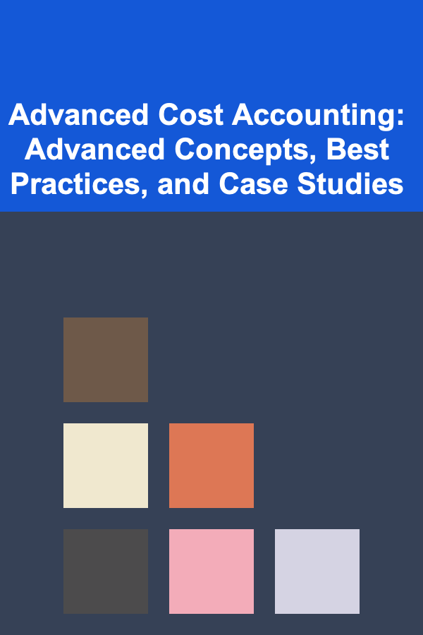 Advanced Cost Accounting: Advanced Concepts, Best Practices, and Case Studies