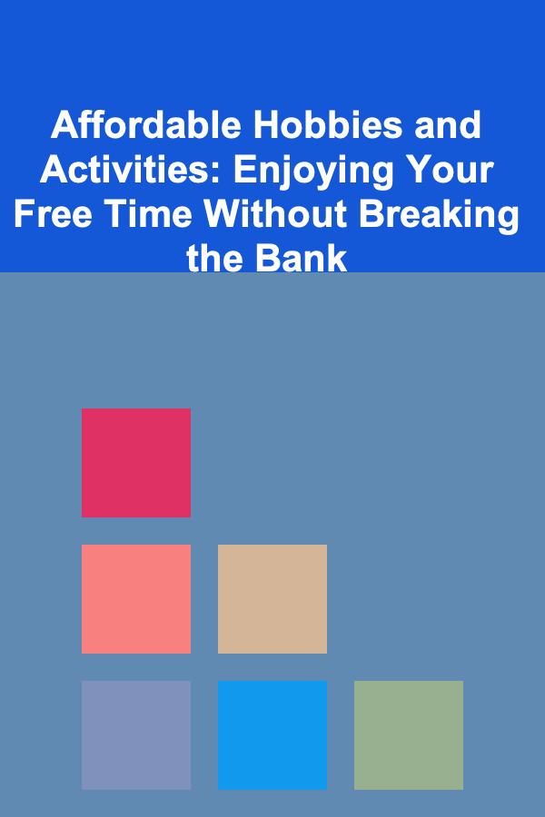 Affordable Hobbies and Activities: Enjoying Your Free Time Without Breaking the Bank