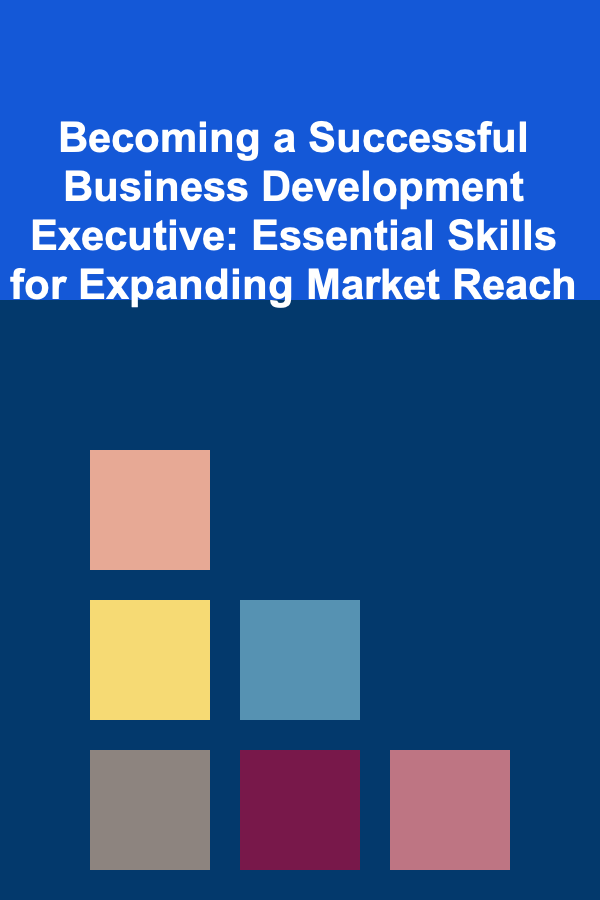 Becoming a Successful Business Development Executive: Essential Skills for Expanding Market Reach