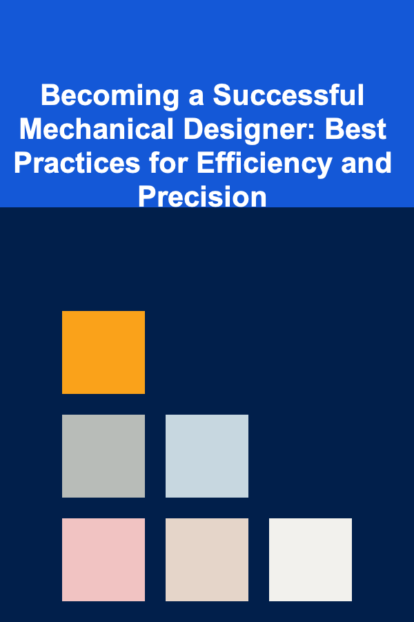 Becoming a Successful Mechanical Designer: Best Practices for Efficiency and Precision