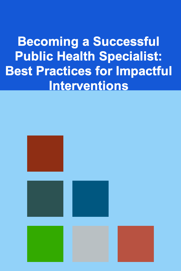 Becoming a Successful Public Health Specialist: Best Practices for Impactful Interventions