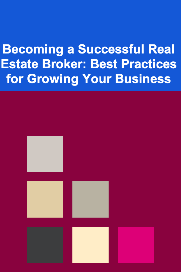 Becoming a Successful Real Estate Broker: Best Practices for Growing Your Business