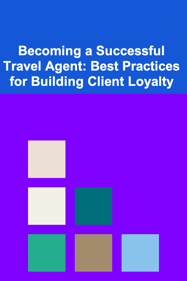 Becoming a Successful Travel Agent: Best Practices for Building Client Loyalty