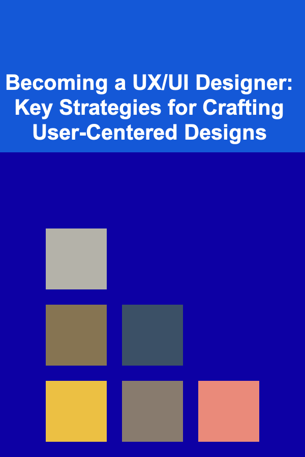 Becoming a UX/UI Designer: Key Strategies for Crafting User-Centered Designs