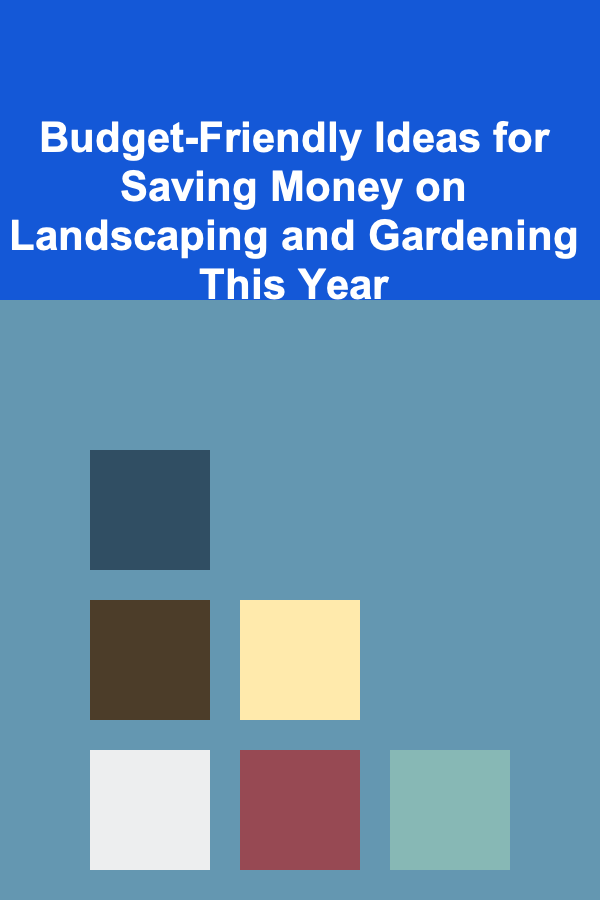 Budget-Friendly Ideas for Saving Money on Landscaping and Gardening This Year