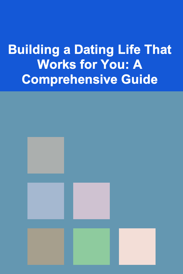 Building a Dating Life That Works for You: A Comprehensive Guide