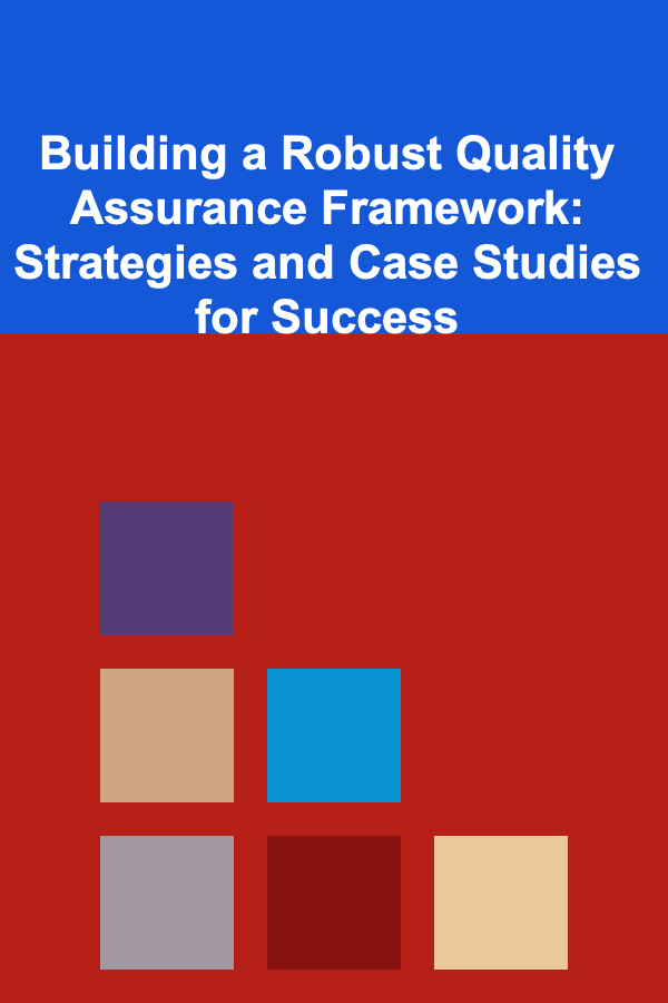 Building a Robust Quality Assurance Framework: Strategies and Case Studies for Success