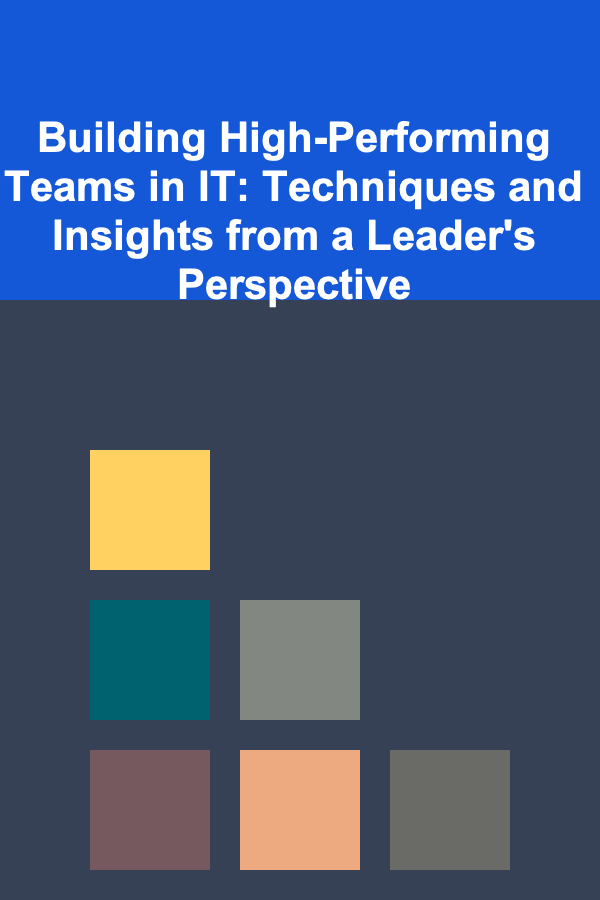 Building High-Performing Teams in IT: Techniques and Insights from a Leader's Perspective