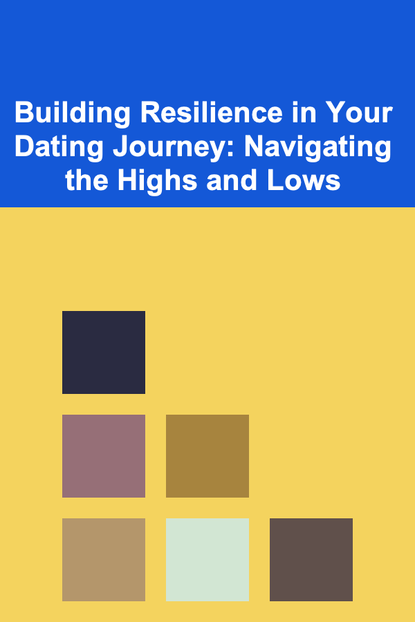 Building Resilience in Your Dating Journey: Navigating the Highs and Lows