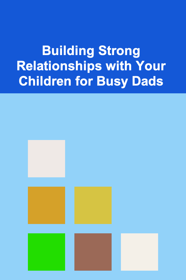 Building Strong Relationships with Your Children for Busy Dads