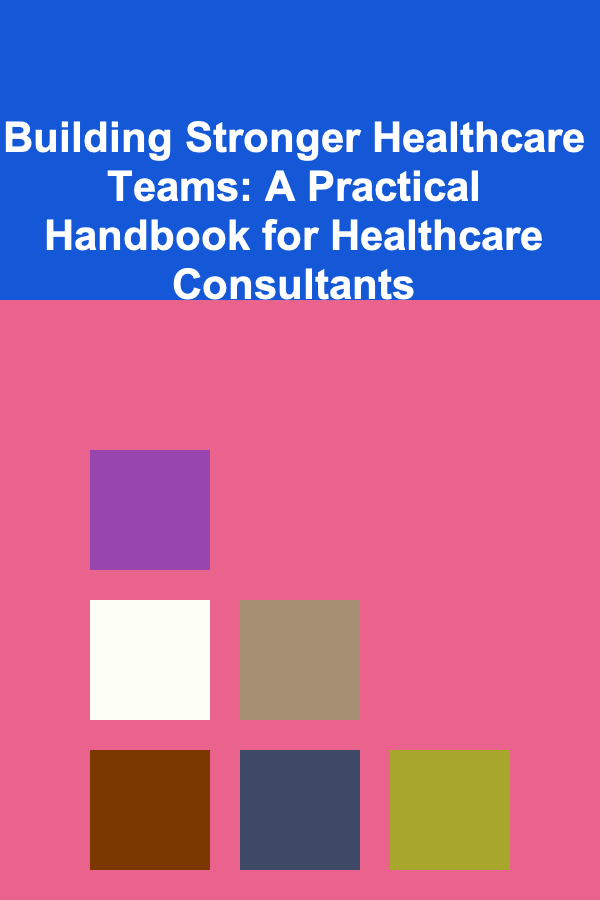 Building Stronger Healthcare Teams: A Practical Handbook for Healthcare Consultants