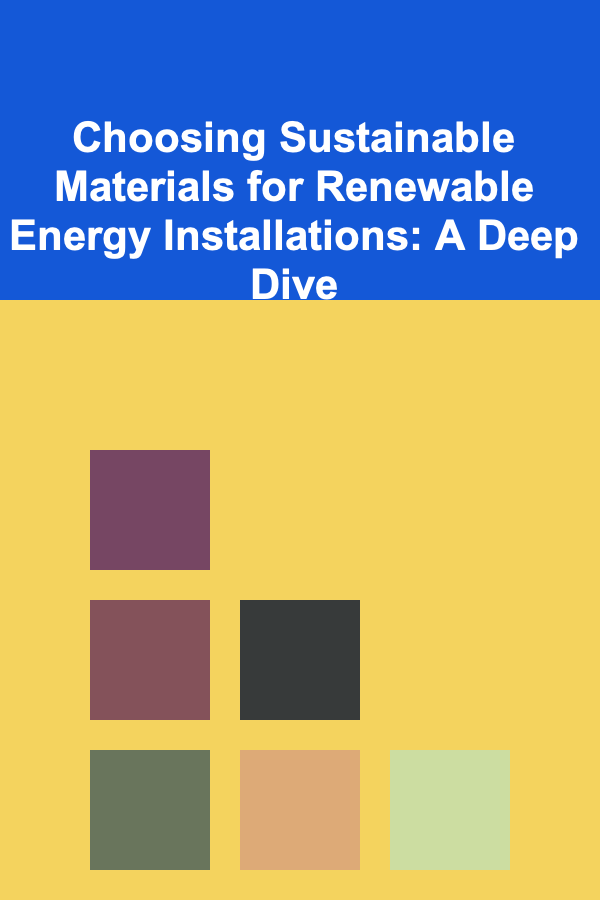 Choosing Sustainable Materials for Renewable Energy Installations: A Deep Dive