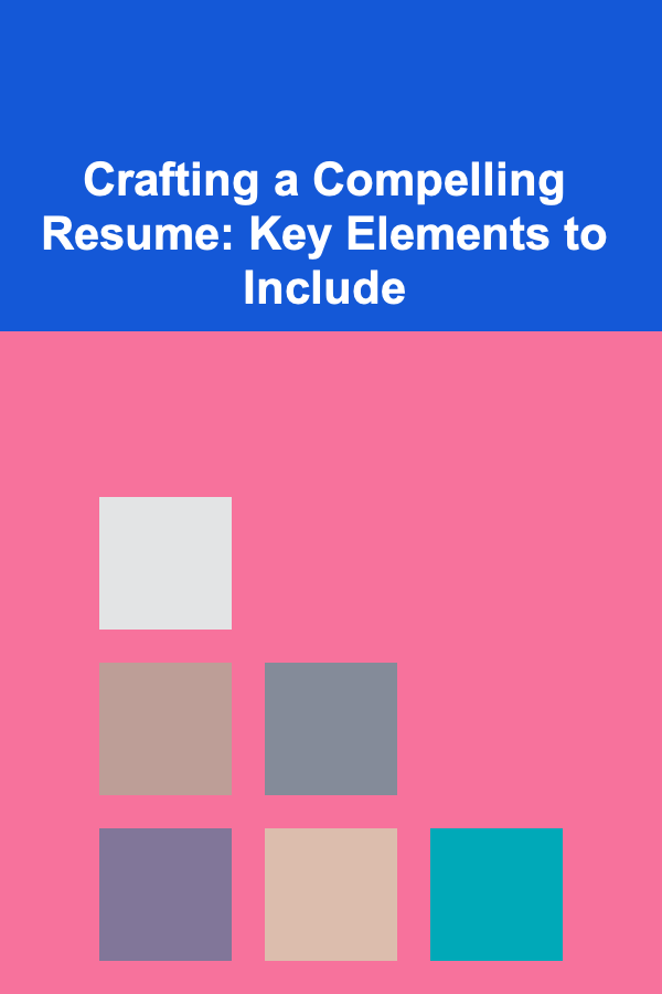 Crafting a Compelling Resume: Key Elements to Include