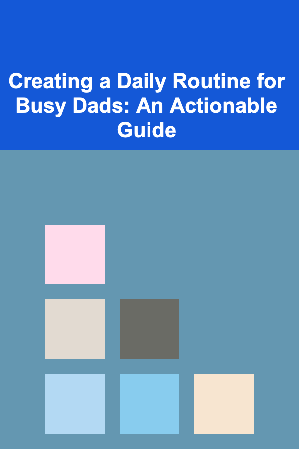 Creating a Daily Routine for Busy Dads: An Actionable Guide