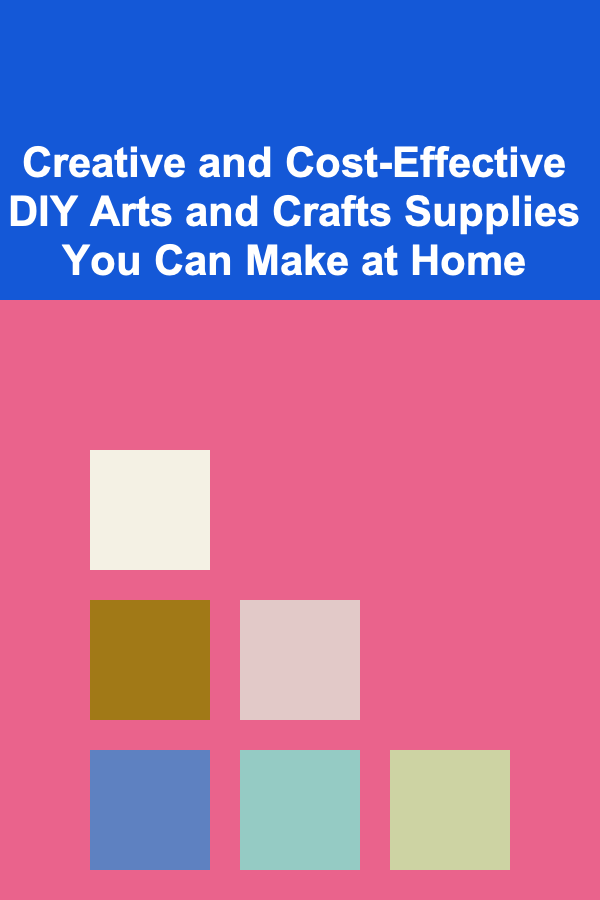 Creative and Cost-Effective DIY Arts and Crafts Supplies You Can Make at Home