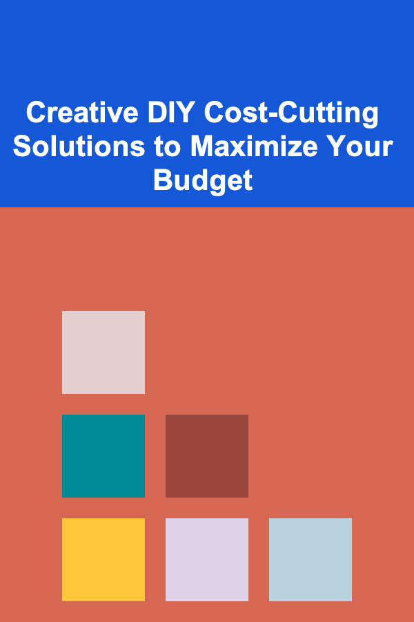 Creative DIY Cost-Cutting Solutions to Maximize Your Budget