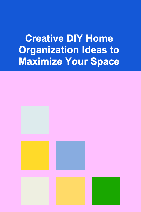 Creative DIY Home Organization Ideas to Maximize Your Space