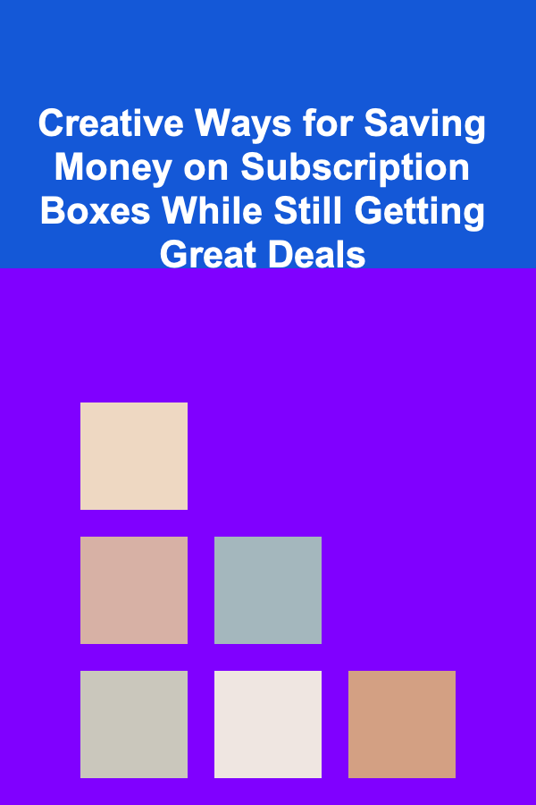 Creative Ways for Saving Money on Subscription Boxes While Still Getting Great Deals