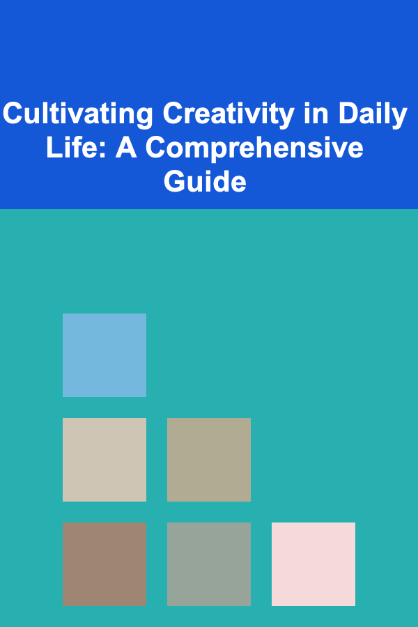 Cultivating Creativity in Daily Life: A Comprehensive Guide