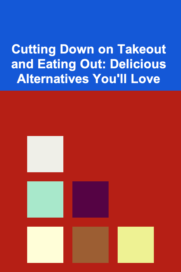 Cutting Down on Takeout and Eating Out: Delicious Alternatives You'll Love