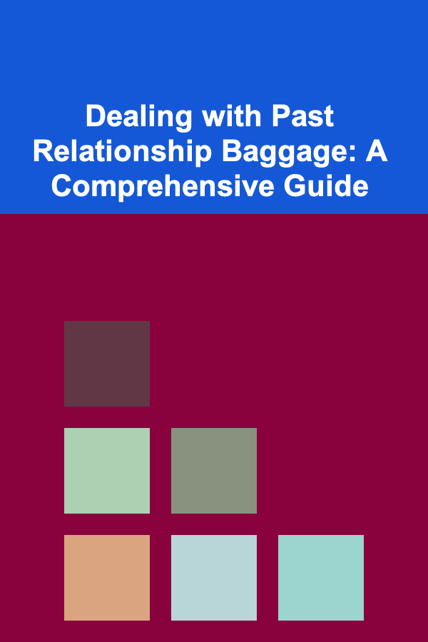Dealing with Past Relationship Baggage: A Comprehensive Guide