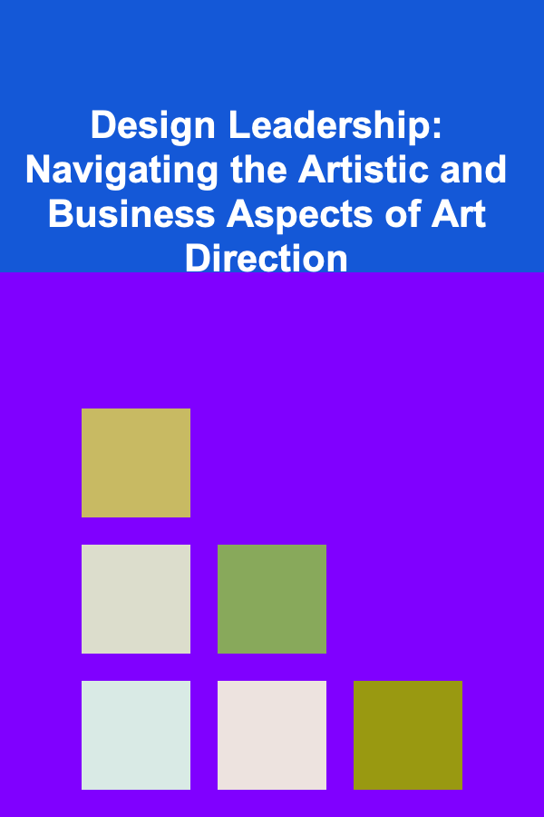 Design Leadership: Navigating the Artistic and Business Aspects of Art Direction
