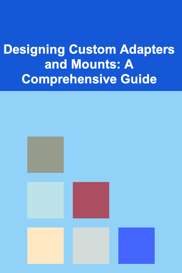 Designing Custom Adapters and Mounts: A Comprehensive Guide