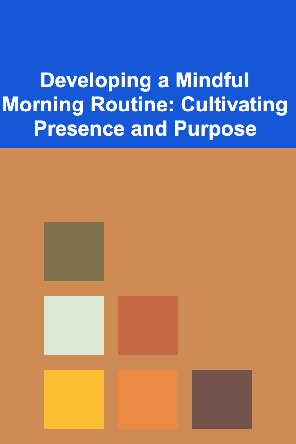 Developing a Mindful Morning Routine: Cultivating Presence and Purpose
