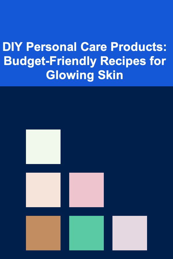 DIY Personal Care Products: Budget-Friendly Recipes for Glowing Skin
