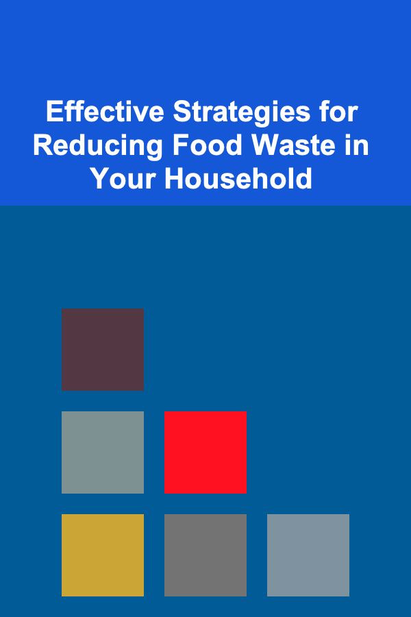 Effective Strategies for Reducing Food Waste in Your Household