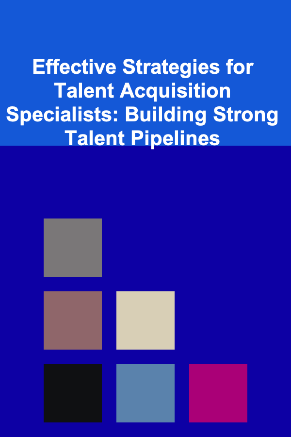 Effective Strategies for Talent Acquisition Specialists: Building Strong Talent Pipelines