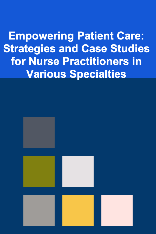 Empowering Patient Care: Strategies and Case Studies for Nurse Practitioners in Various Specialties