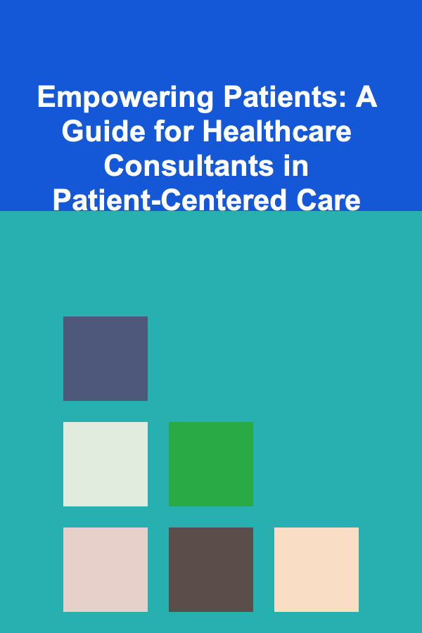 Empowering Patients: A Guide for Healthcare Consultants in Patient-Centered Care