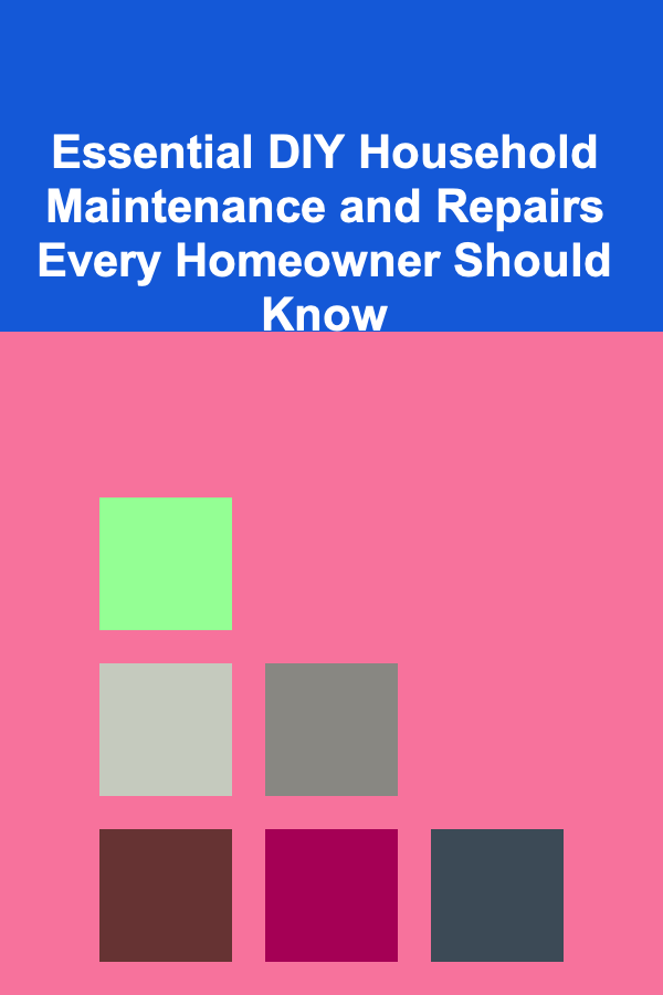 Essential DIY Household Maintenance and Repairs Every Homeowner Should Know