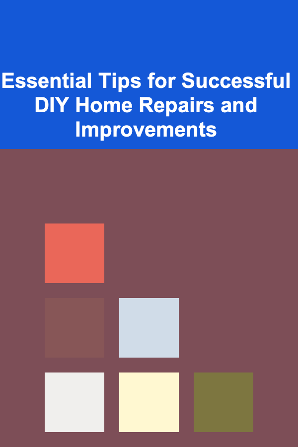 Essential Tips for Successful DIY Home Repairs and Improvements