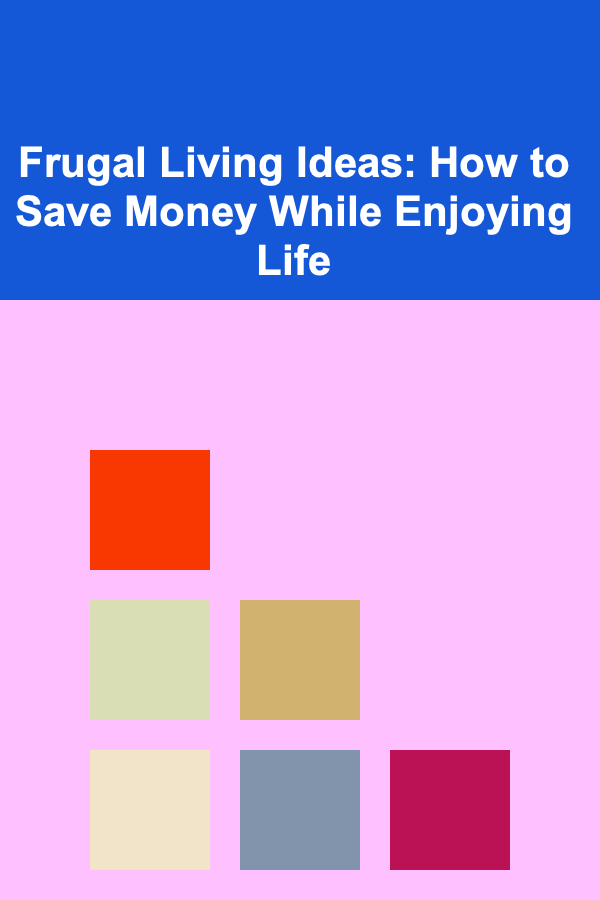 Frugal Living Ideas: How to Save Money While Enjoying Life