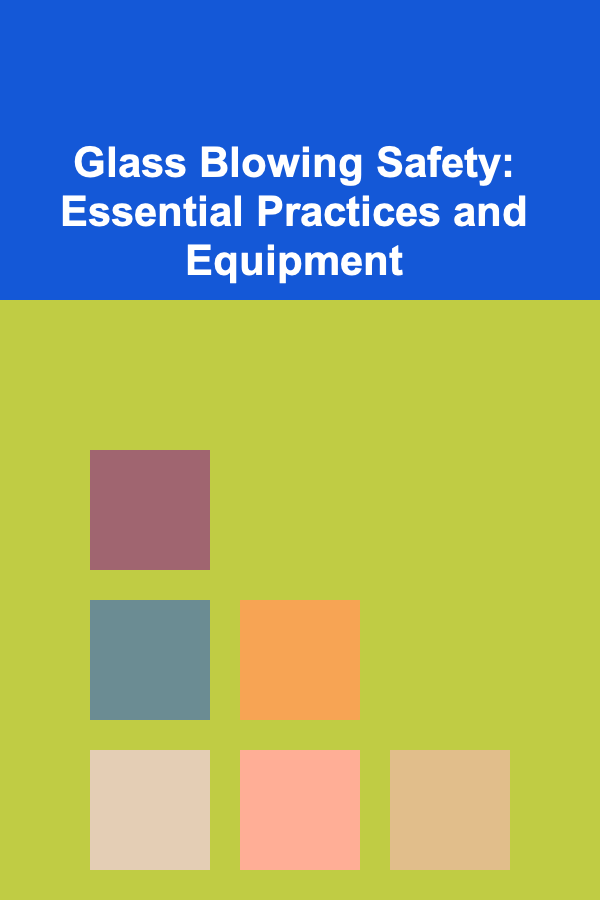 Glass Blowing Safety: Essential Practices and Equipment